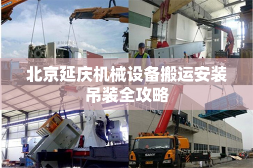 北京延庆机械设备搬运安装吊装全攻略