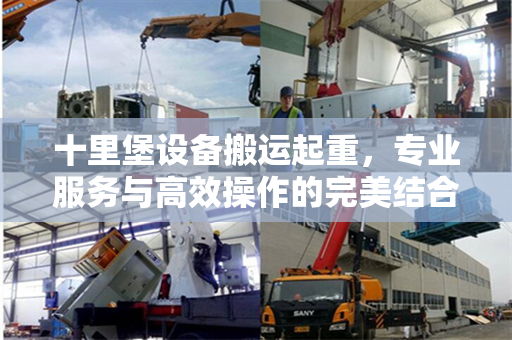 十里堡设备搬运起重，专业服务与高效操作的完美结合