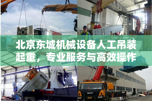 北京东城机械设备人工吊装起重,专业服务与高效操作的完美结合 北京东城机械设备人工吊装起重,专业服务与高效操作的完美结合