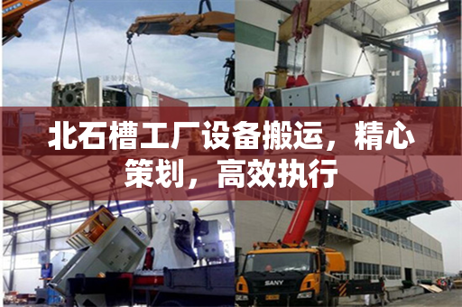 北石槽工厂设备搬运，精心策划，高效执行