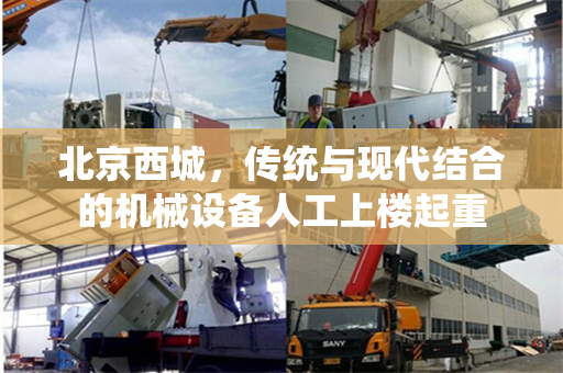 北京西城，传统与现代结合的机械设备人工上楼起重
