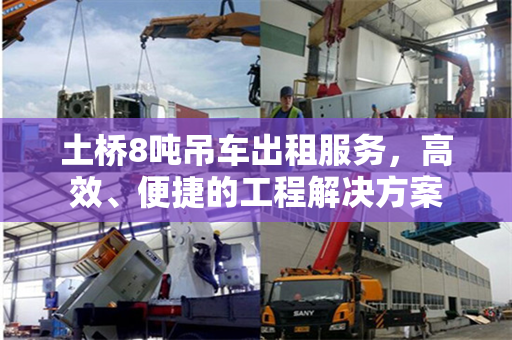 土桥8吨吊车出租服务，高效、便捷的工程解决方案