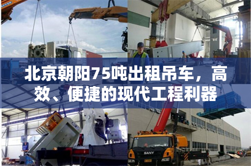 北京朝阳75吨出租吊车，高效、便捷的现代工程利器