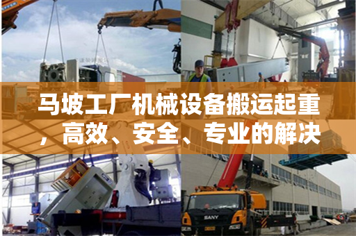 马坡工厂机械设备搬运起重，高效、安全、专业的解决方案