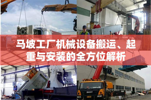 马坡工厂机械设备搬运、起重与安装的全方位解析