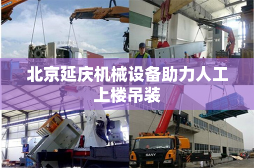 北京延庆机械设备助力人工上楼吊装