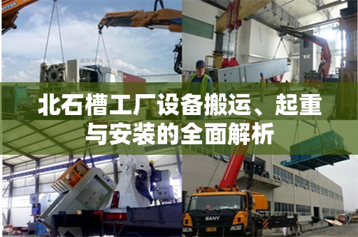 北石槽工厂设备搬运、起重与安装的全面解析