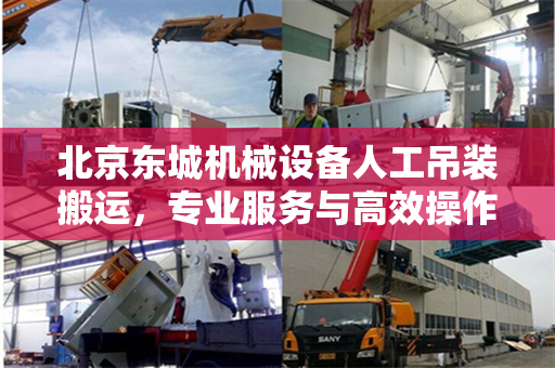 北京东城机械设备人工吊装搬运，专业服务与高效操作