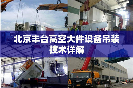 北京丰台高空大件设备吊装技术详解