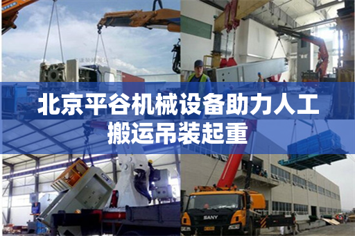北京平谷机械设备助力人工搬运吊装起重