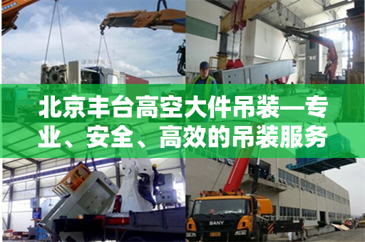 北京丰台高空大件吊装—专业、安全、高效的吊装服务