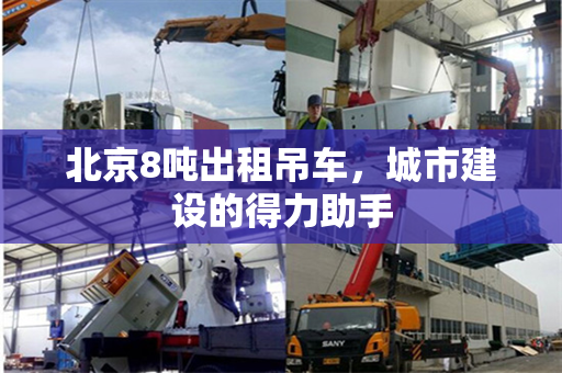 北京8吨出租吊车，城市建设的得力助手