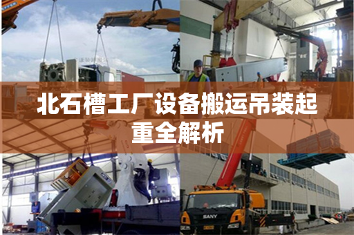 北石槽工厂设备搬运吊装起重全解析