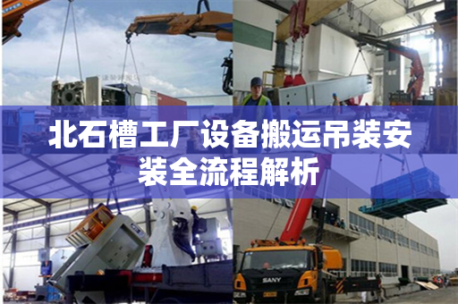 北石槽工厂设备搬运吊装安装全流程解析