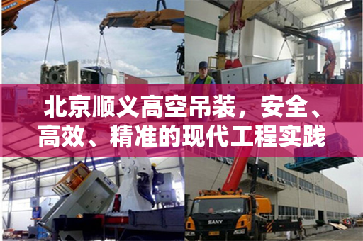 北京顺义高空吊装，安全、高效、精准的现代工程实践