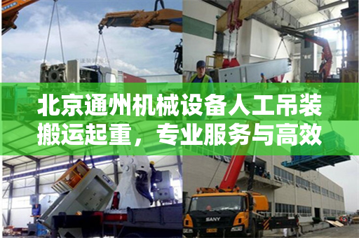 北京通州机械设备人工吊装搬运起重，专业服务与高效操作