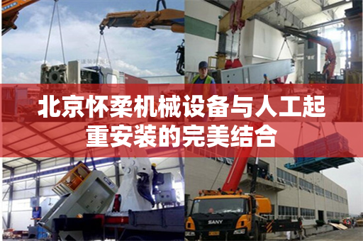 北京怀柔机械设备与人工起重安装的完美结合