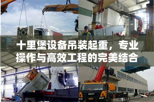 十里堡设备吊装起重，专业操作与高效工程的完美结合