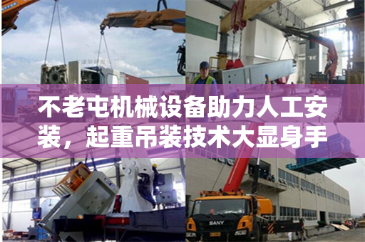 不老屯机械设备助力人工安装，起重吊装技术大显身手