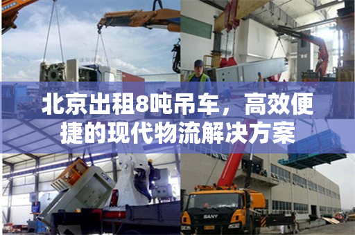 北京出租8吨吊车，高效便捷的现代物流解决方案
