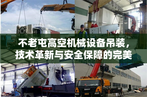 不老屯高空机械设备吊装，技术革新与安全保障的完美结合