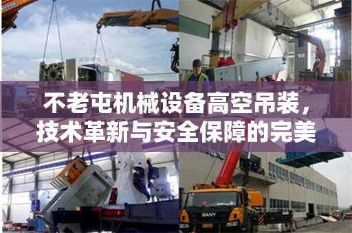不老屯机械设备高空吊装，技术革新与安全保障的完美结合