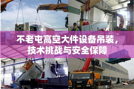 不老屯高空大件设备吊装，技术挑战与安全保障