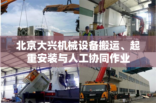北京大兴机械设备搬运、起重安装与人工协同作业