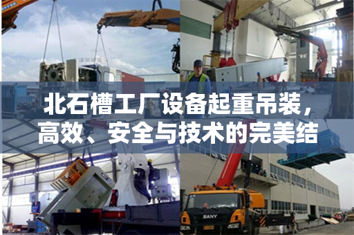 北石槽工厂设备起重吊装，高效、安全与技术的完美结合