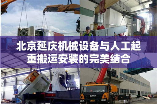 北京延庆机械设备与人工起重搬运安装的完美结合