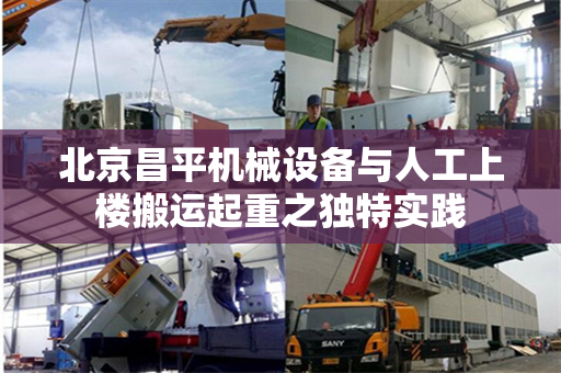 北京昌平机械设备与人工上楼搬运起重之独特实践
