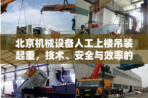 北京机械设备人工上楼吊装起重，技术、安全与效率的完美结合