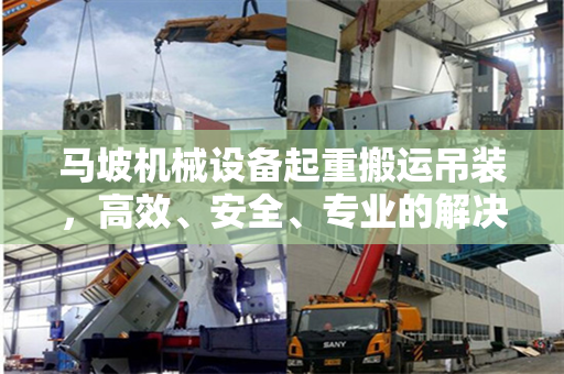 马坡机械设备起重搬运吊装，高效、安全、专业的解决方案