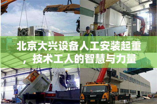 北京大兴设备人工安装起重，技术工人的智慧与力量