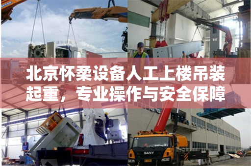 北京怀柔设备人工上楼吊装起重，专业操作与安全保障