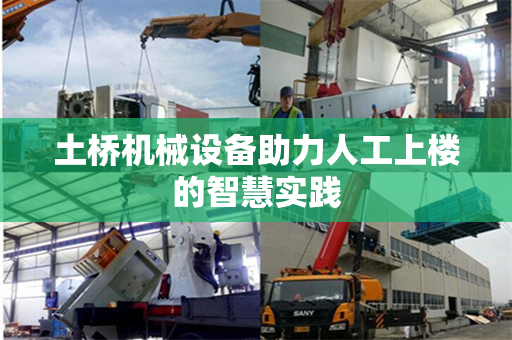 土桥机械设备助力人工上楼的智慧实践