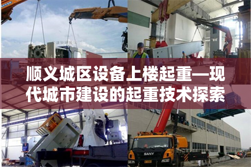 顺义城区设备上楼起重—现代城市建设的起重技术探索