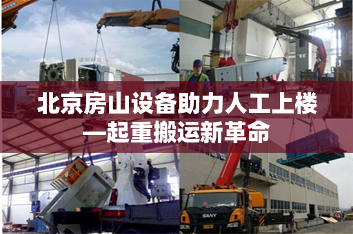 北京房山设备助力人工上楼—起重搬运新革命