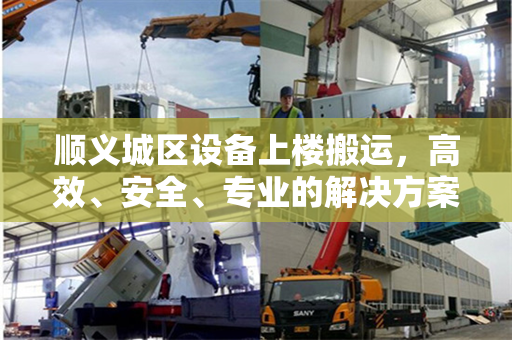 顺义城区设备上楼搬运，高效、安全、专业的解决方案