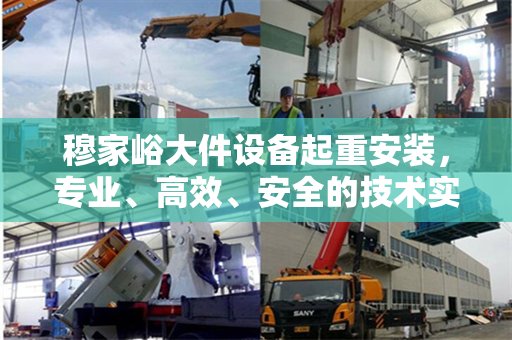 穆家峪大件设备起重安装，专业、高效、安全的技术实践