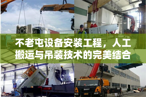 不老屯设备安装工程，人工搬运与吊装技术的完美结合