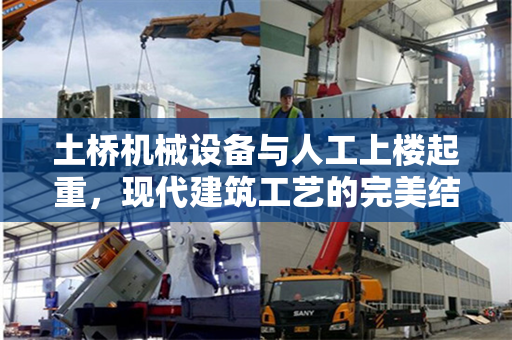 土桥机械设备与人工上楼起重，现代建筑工艺的完美结合