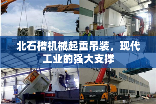 北石槽机械起重吊装，现代工业的强大支撑