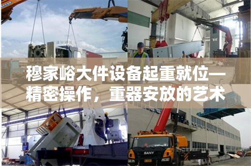 穆家峪大件设备起重就位—精密操作，重器安放的艺术