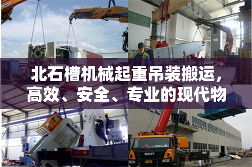 北石槽机械起重吊装搬运，高效、安全、专业的现代物流解决方案