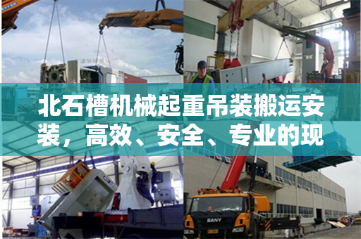 北石槽机械起重吊装搬运安装，高效、安全、专业的现代物流技术