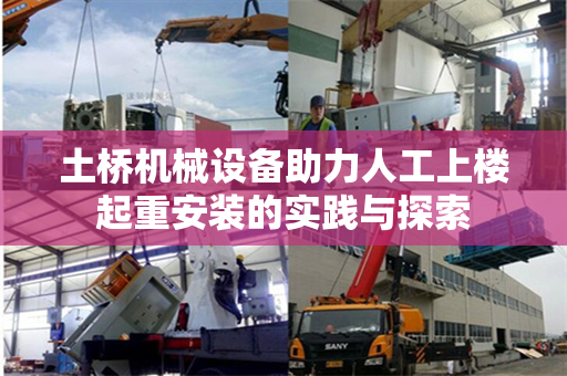 土桥机械设备助力人工上楼起重安装的实践与探索