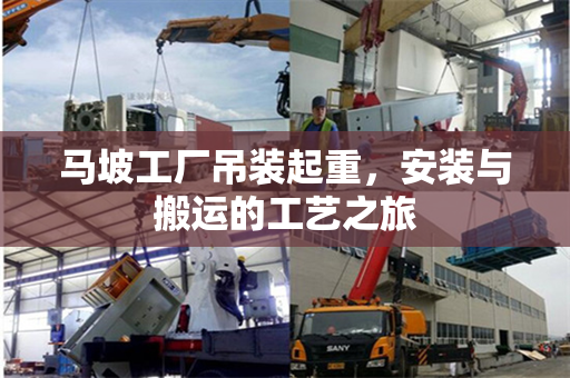 马坡工厂吊装起重，安装与搬运的工艺之旅