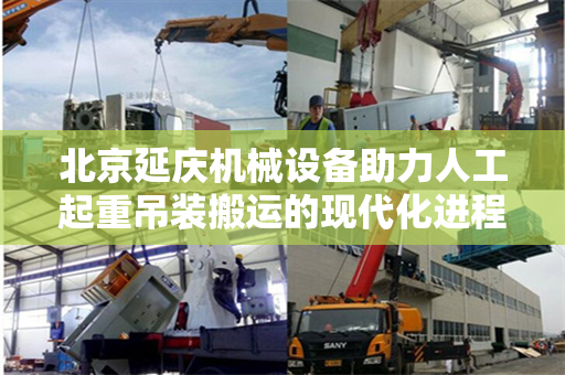 北京延庆机械设备助力人工起重吊装搬运的现代化进程