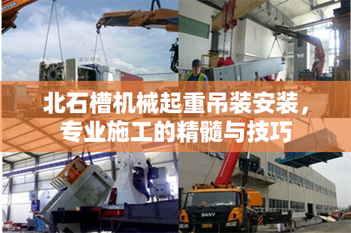 北石槽机械起重吊装安装，专业施工的精髓与技巧